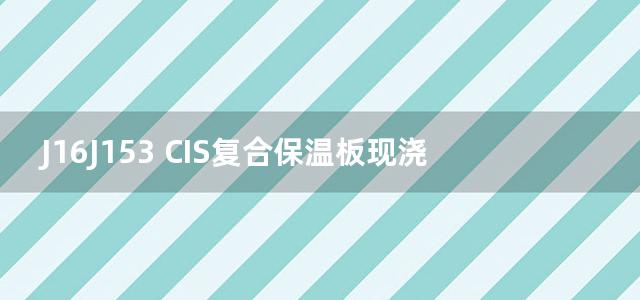 J16J153 CIS复合保温板现浇混凝土保温系统建筑构造图集